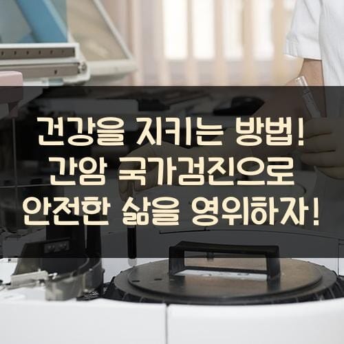 건강을 지키는 방법! 간암 국가검진으로 안전한 삶을 영위하자!