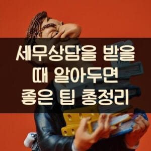 세무상담을 받을 때 알아두면 좋은 팁 총정리