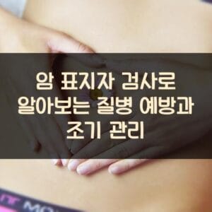 암 표지자 검사로 알아보는 질병 예방과 조기 관리