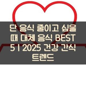 단 음식 줄이고 싶을 때 대체 음식 BEST 5｜2025 건강 간식 트렌드