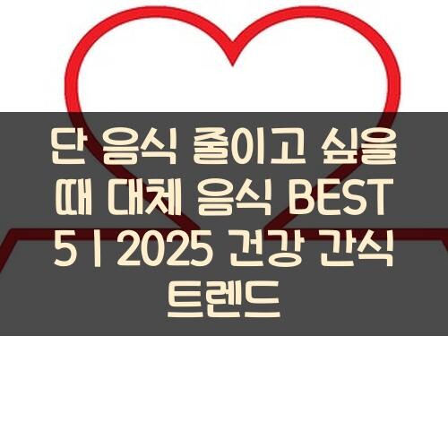 단 음식 줄이고 싶을 때 대체 음식 BEST 5｜2025 건강 간식 트렌드