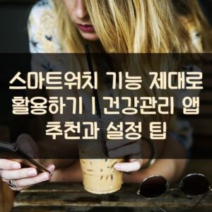 스마트워치 기능 제대로 활용하기｜건강관리 앱 추천과 설정 팁