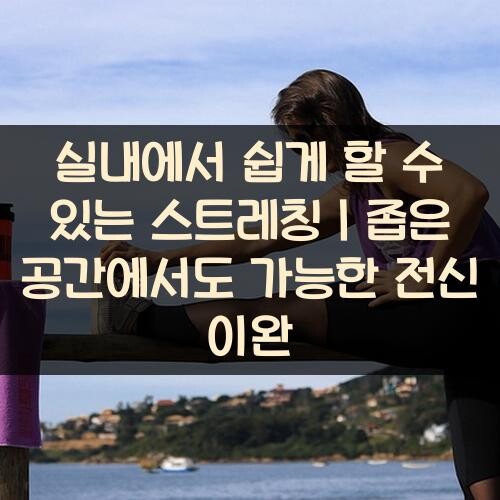 실내에서 쉽게 할 수 있는 스트레칭｜좁은 공간에서도 가능한 전신 이완