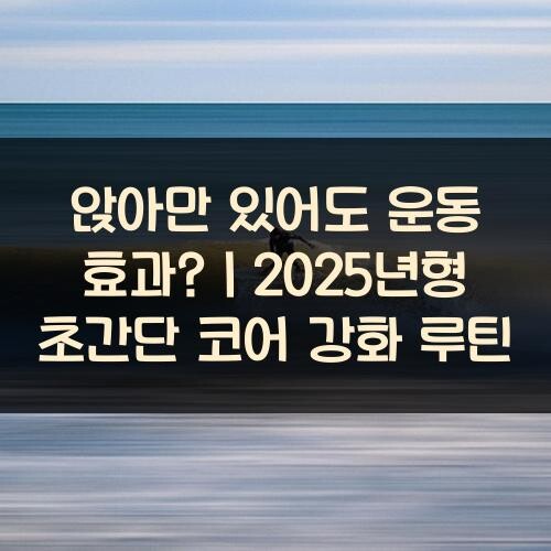 앉아만 있어도 운동 효과?｜2025년형 초간단 코어 강화 루틴