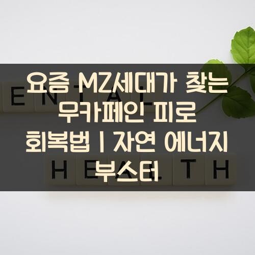 요즘 MZ세대가 찾는 무카페인 피로 회복법｜자연 에너지 부스터