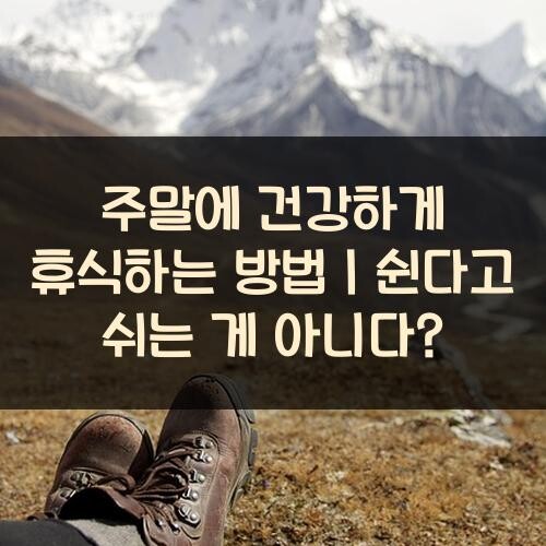 주말에 건강하게 휴식하는 방법｜쉰다고 쉬는 게 아니다?