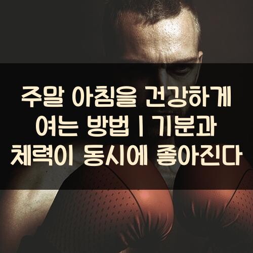 주말 아침을 건강하게 여는 방법｜기분과 체력이 동시에 좋아진다