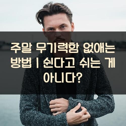 주말 무기력함 없애는 방법｜쉰다고 쉬는 게 아니다?