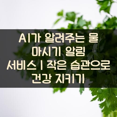 AI가 알려주는 물 마시기 알림 서비스｜작은 습관으로 건강 지키기