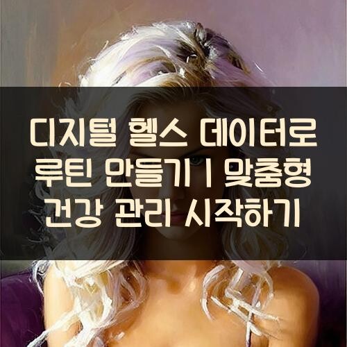 디지털 헬스 데이터로 루틴 만들기｜맞춤형 건강 관리 시작하기