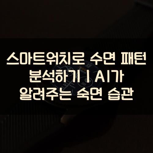스마트워치로 수면 패턴 분석하기｜AI가 알려주는 숙면 습관