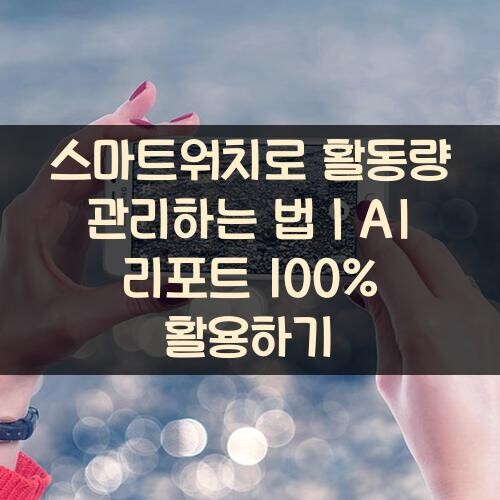 스마트워치로 활동량 관리하는 법｜AI 리포트 100% 활용하기