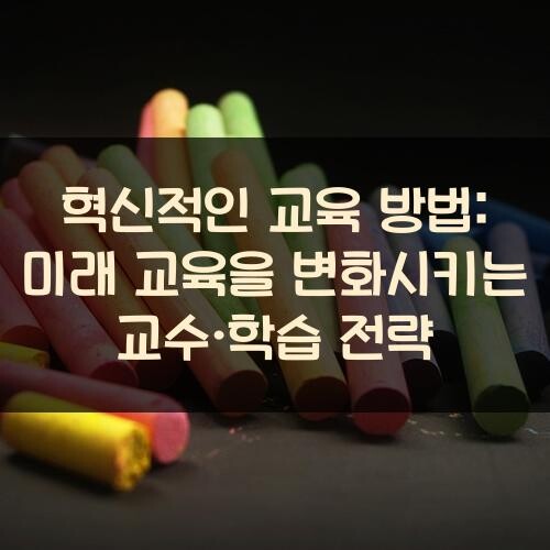 혁신적인 교육 방법: 미래 교육을 변화시키는 교수·학습 전략