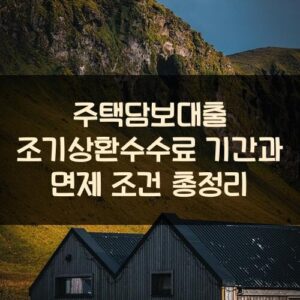 주택담보대출 조기상환수수료 기간과 면제 조건 총정리