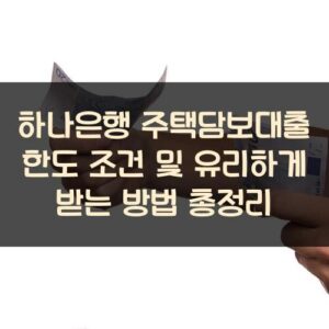 하나은행 주택담보대출 한도 조건 및 유리하게 받는 방법 총정리