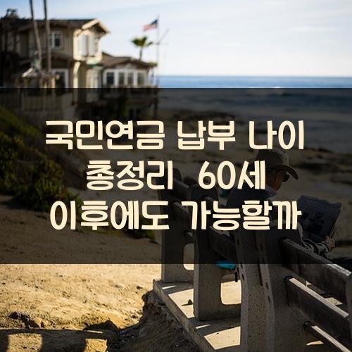 국민연금 납부 나이 총정리 60세 이후에도 가능할까
