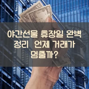 야간선물 휴장일 완벽 정리 언제 거래가 멈출까