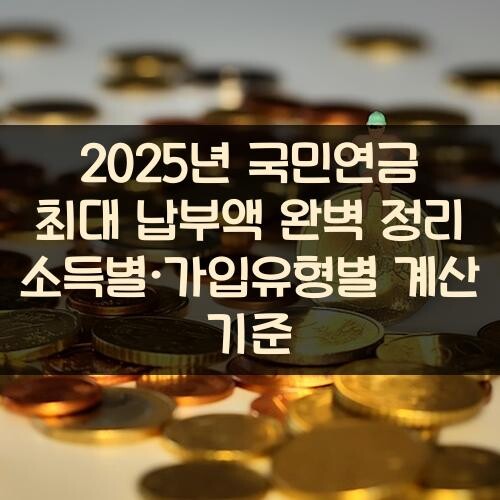 2025년 국민연금 최대 납부액 완벽 정리: 소득별·가입유형별 계산 기준