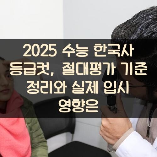 2025 수능 한국사 등급컷, 절대평가 기준 정리와 실제 입시 영향은?