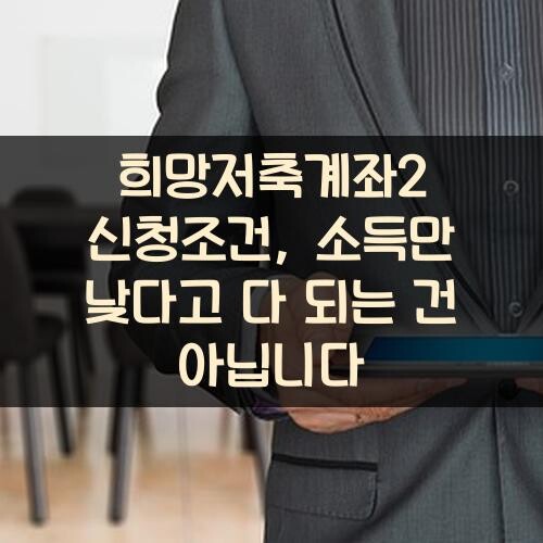 희망저축계좌2 신청조건, 소득만 낮다고 다 되는 건 아닙니다